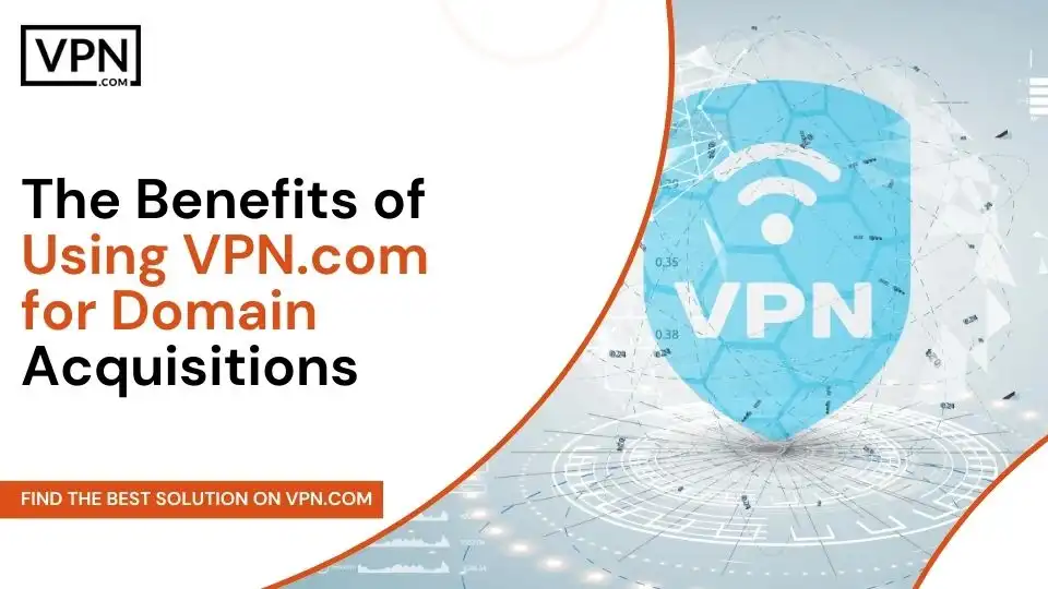 The Benefits of Using VPN.com for Domain Acquisitions