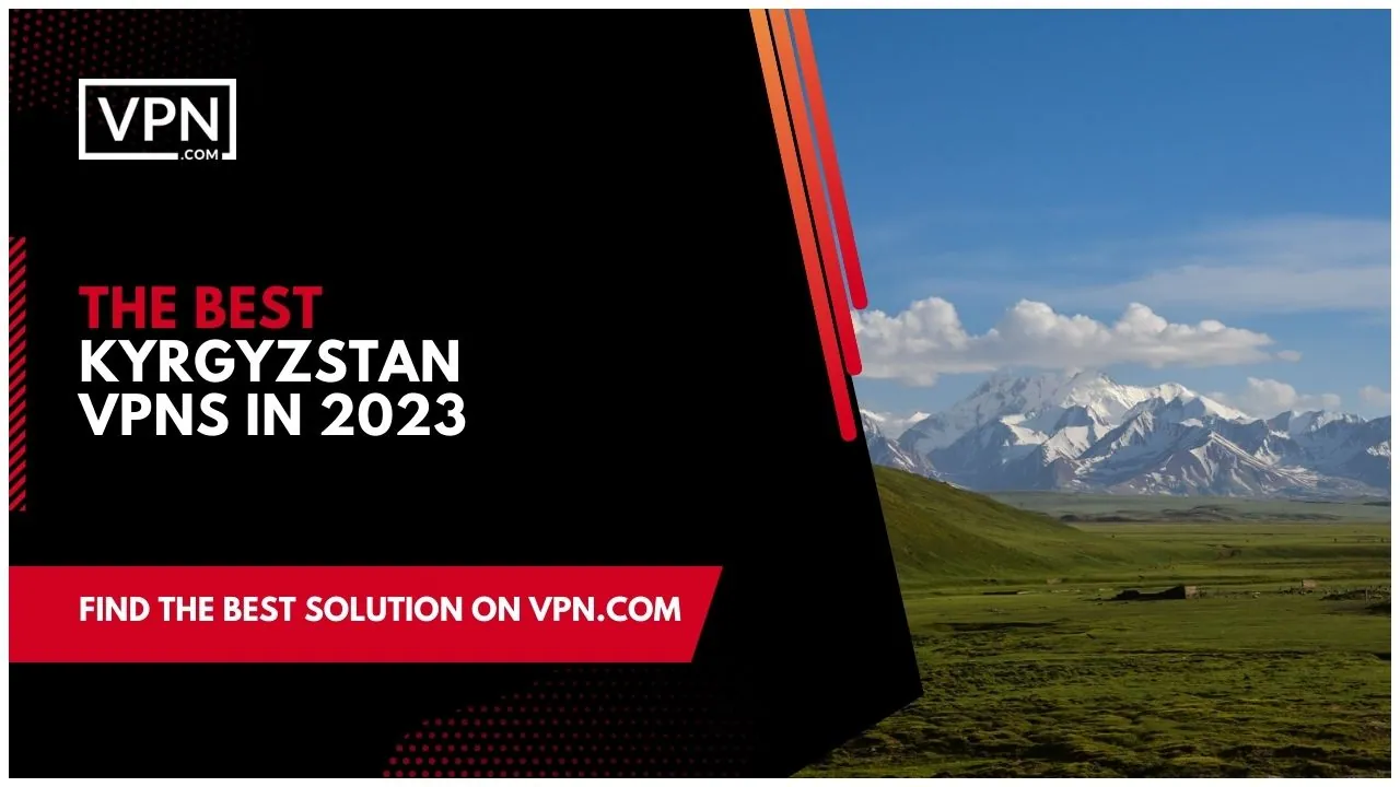 The Best Kyrgyzstan VPNs in 2023