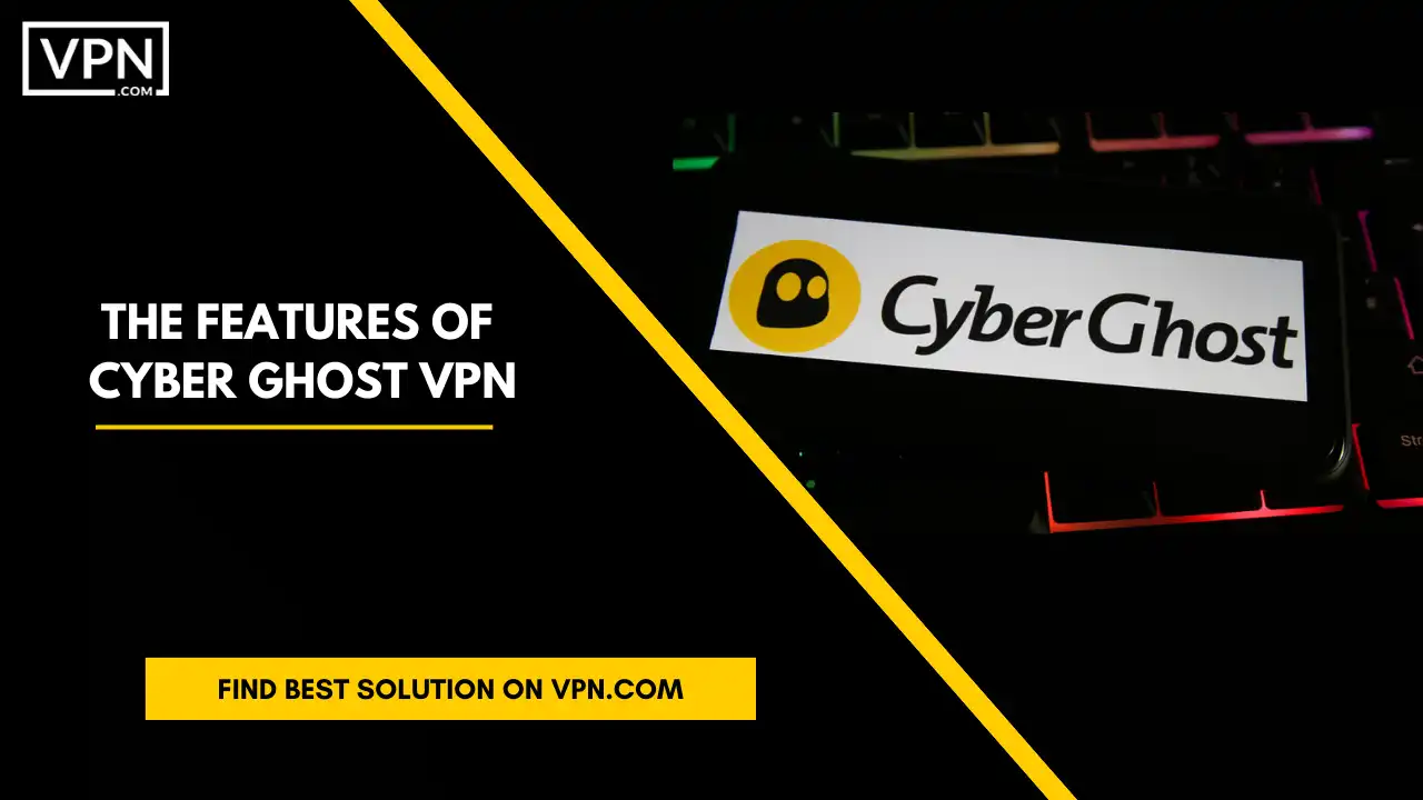 The Features Of Cyber Ghost VPN