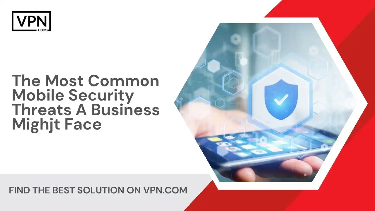 The Most Common Mobile Security Threats A Business Mighjt Face