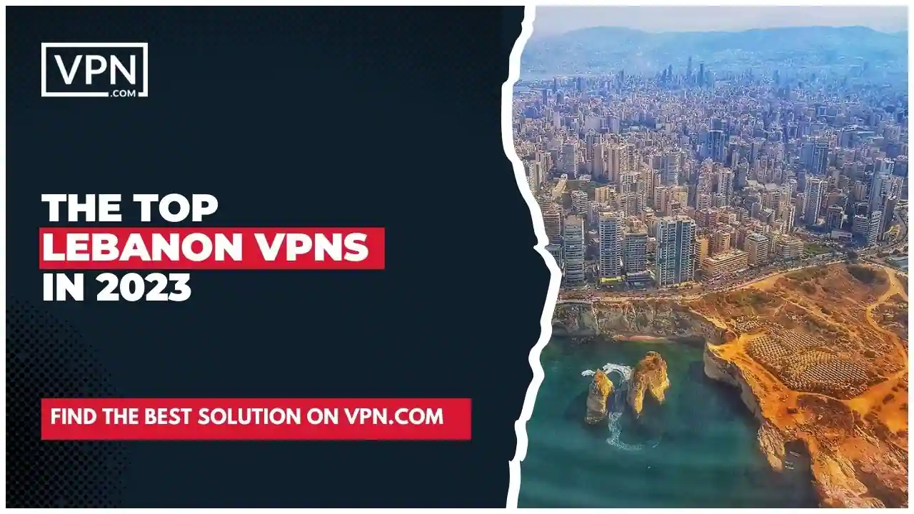 The Top Lebanon VPNs in 2023