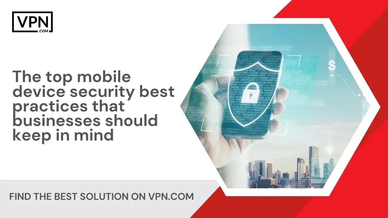 The top mobile device security best practices that businesses should keep in mind