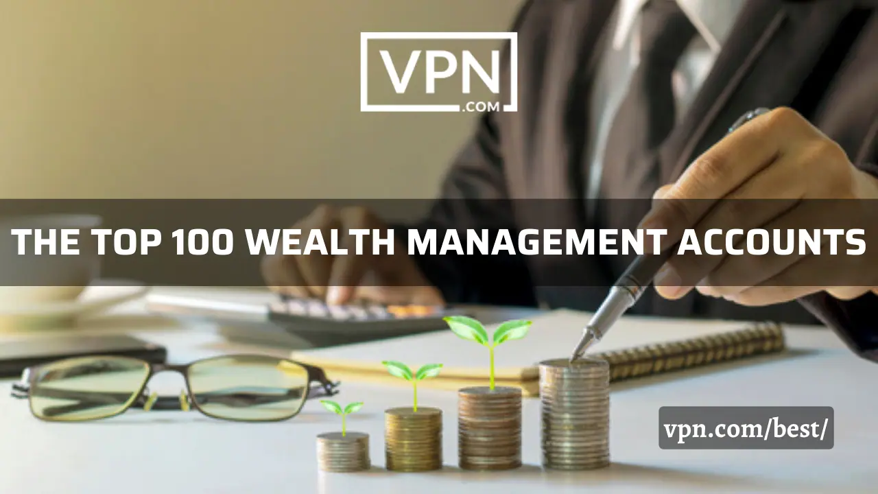The top 100 wealth management accounts list on VPN.com