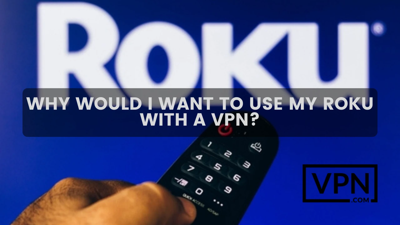 Why would i want to use VPNs for Roku?