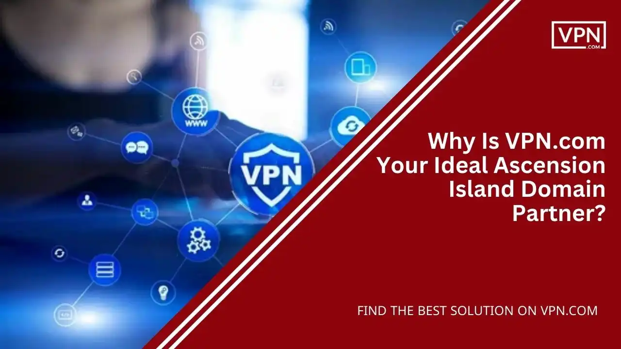 VPN.com Your Ideal Ascension Island Domain Partner