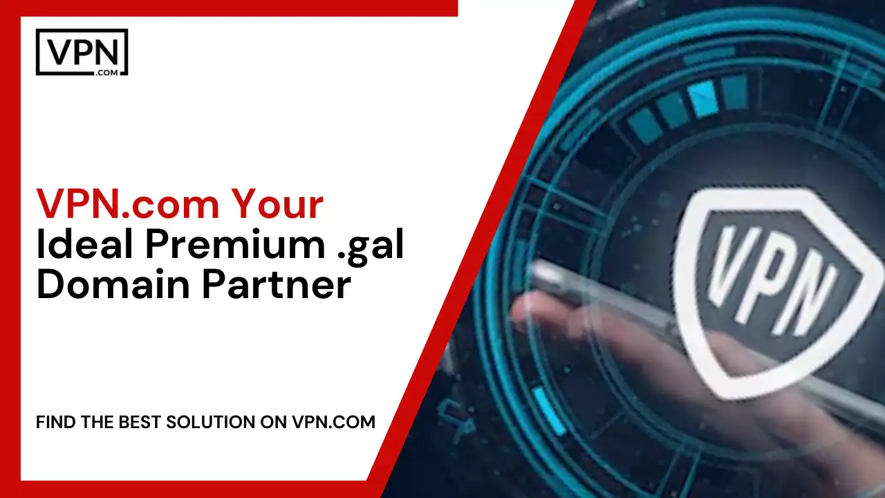 VPN.com - Your Ideal Premium .gal Domain Partner