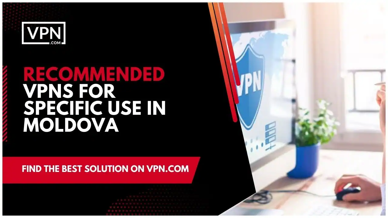 Recommended VPNs For Specific Use In Moldova 