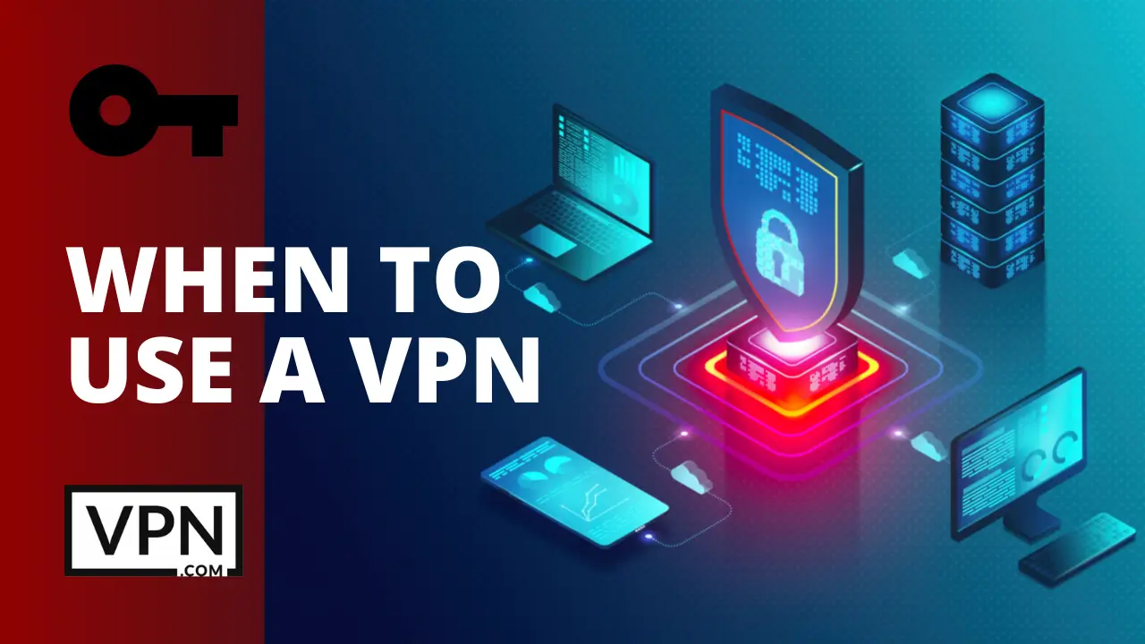 What are the circumstances when you should use a VPN in the comparison of Proxy vs VPN
