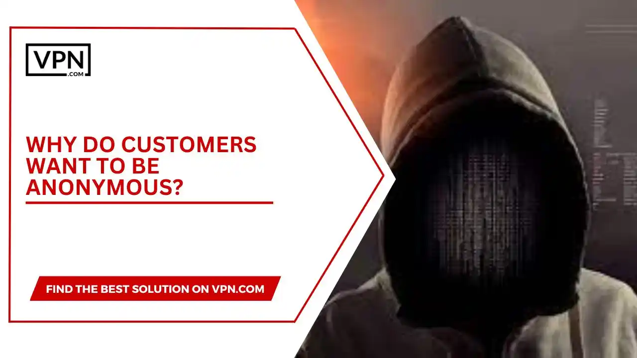 WHY DO CUSTOMERS WANT TO BE ANONYMOUS?
