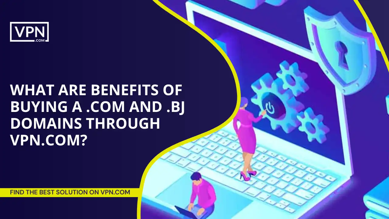 Benefits of Buying a .com and .bj Domains Through VPN.com
