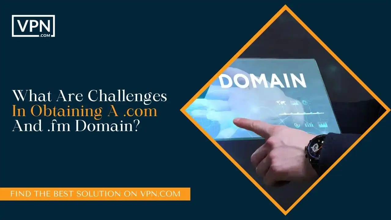 What Are Challenges In Obtaining A .com And .fm Domain