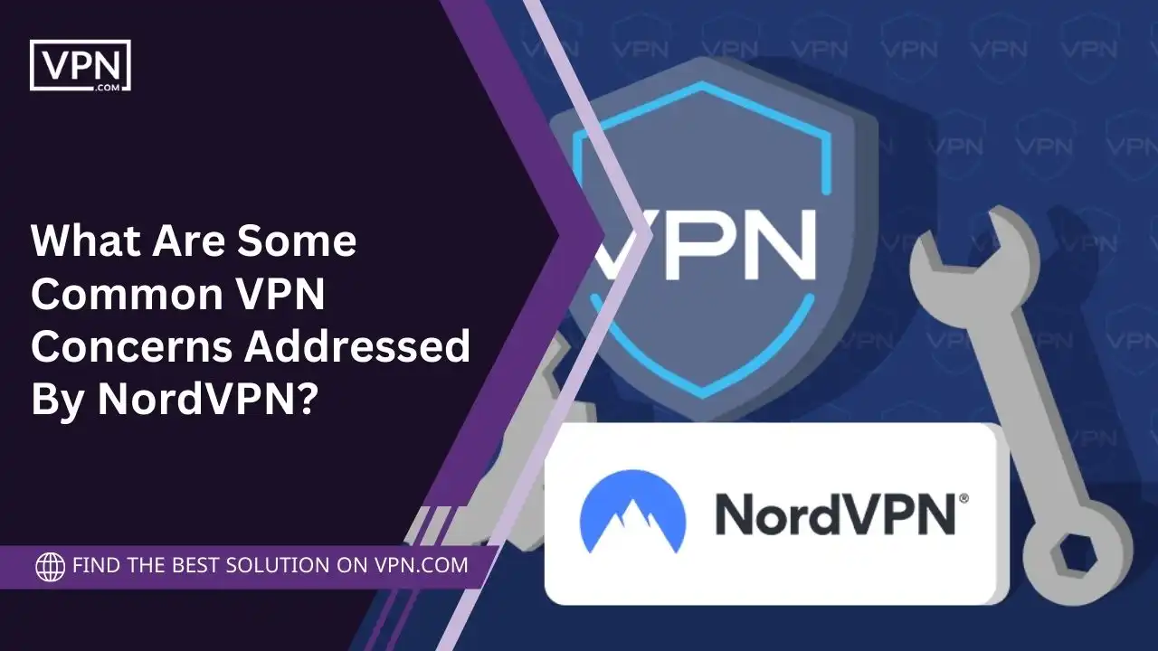 What Are Some Common VPN Concerns Addressed By NordVPN