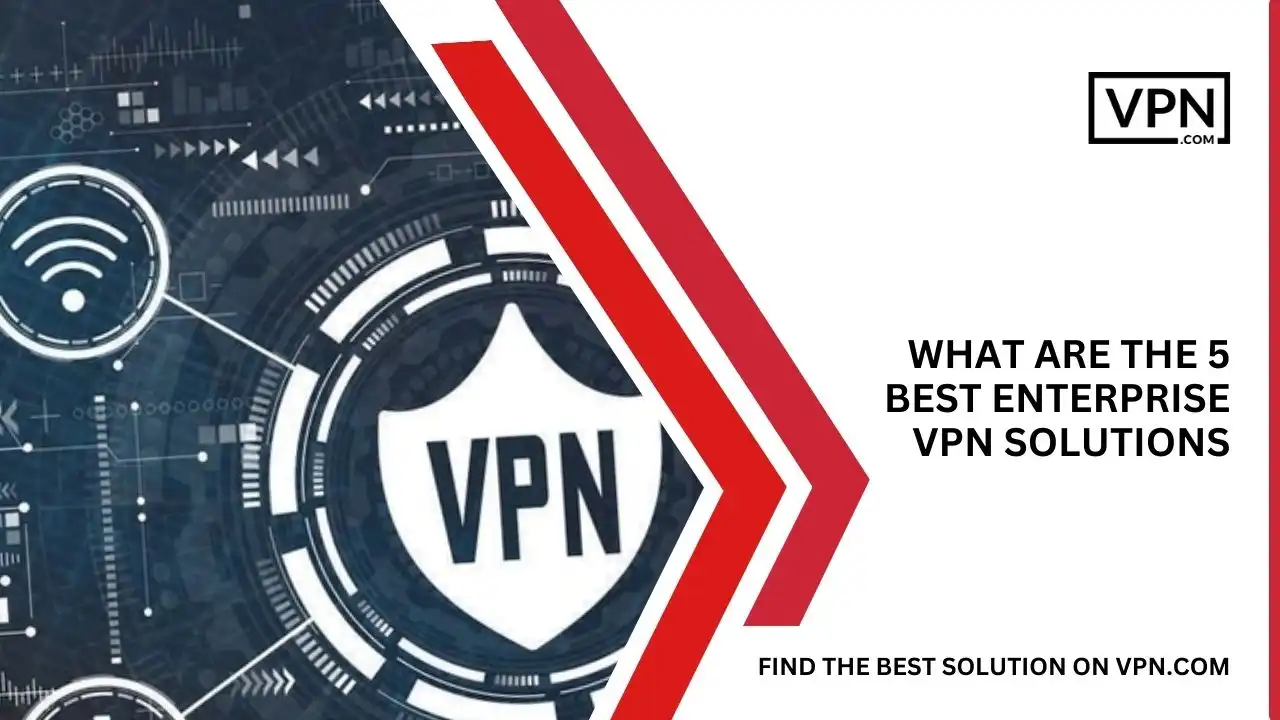 What Are The 5 Best Enterprise VPN Solutions Of August 2023
