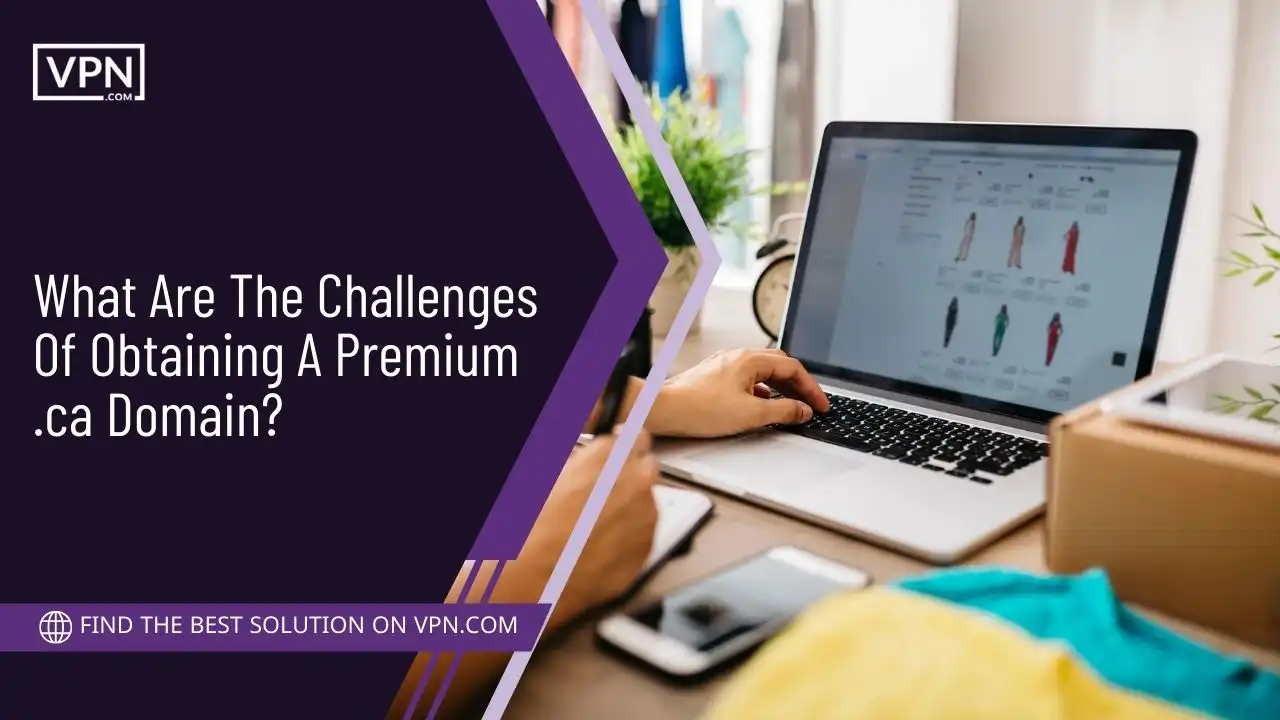 What Are The Challenges Of Obtaining A Premium .ca Domain