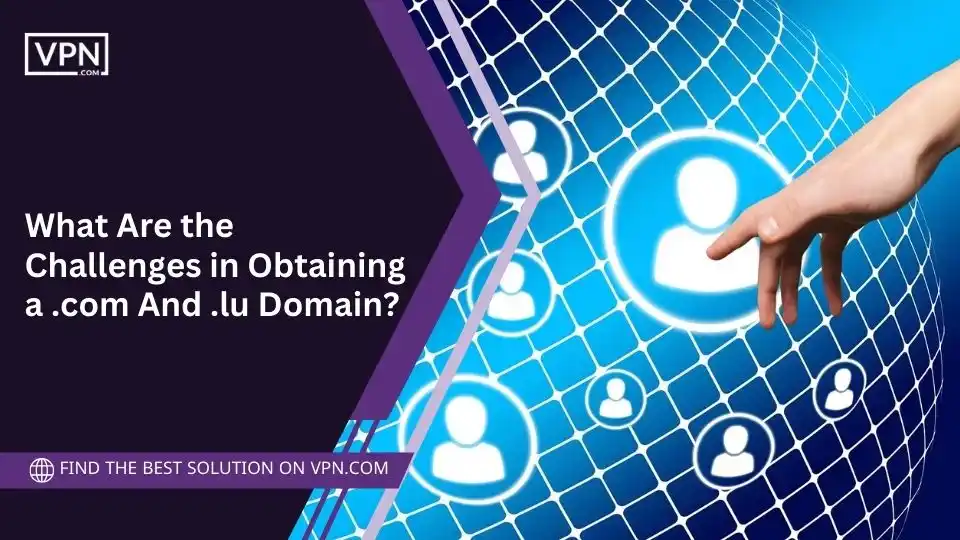 What Are the Challenges in Obtaining a .com And .lu Domain