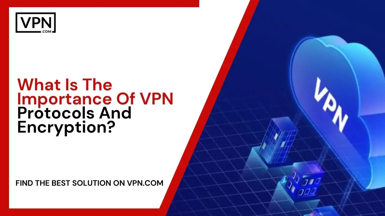 What Is The Importance Of VPN Protocols And Encryption