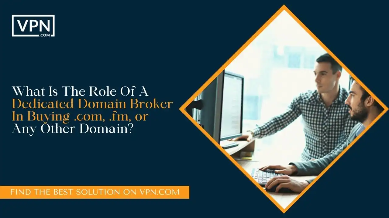 What Is The Role Of A Dedicated Domain Broker In Buying .com, .fm, or Any Other Domain