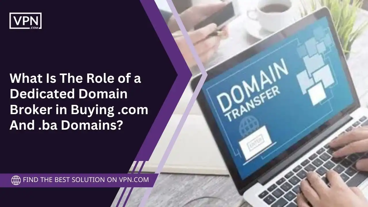 What Is The Role of a Dedicated Domain Broker in Buying .com And .ba Domains