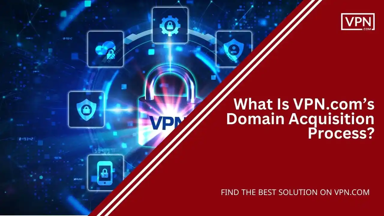 What Is VPN.com’s Domain Acquisition Process