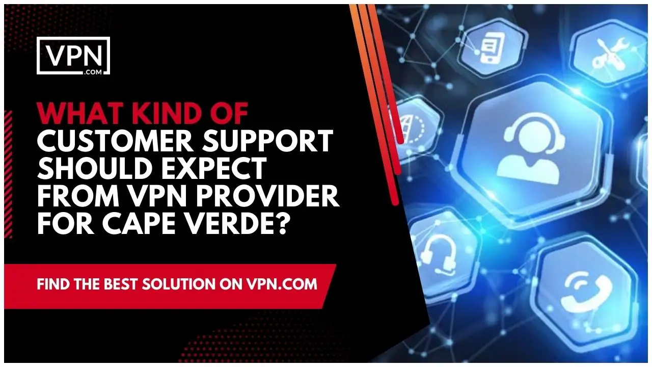 o texto na imagem mostra Que tipo de apoio ao cliente deve esperar do fornecedor de VPN para Cabo Verde?