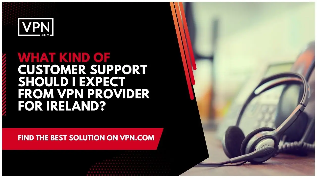the text in the image shows What Kind Of Customer Support Should I Expect From VPN Provider For Ireland