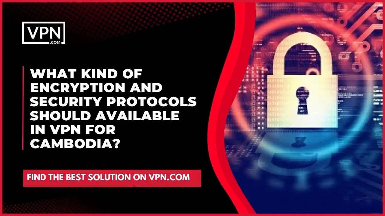 What Kind Of Encryption And Security Protocols Should Available In VPN For Cambodia?