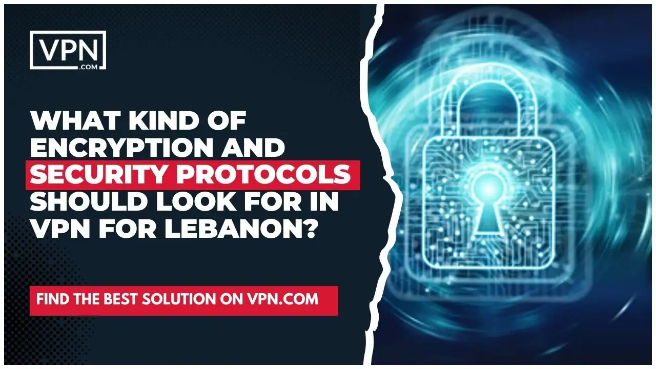 the text in the image shows What Kind Of Encryption And Security Protocols Should Look For In VPN For Lebanon