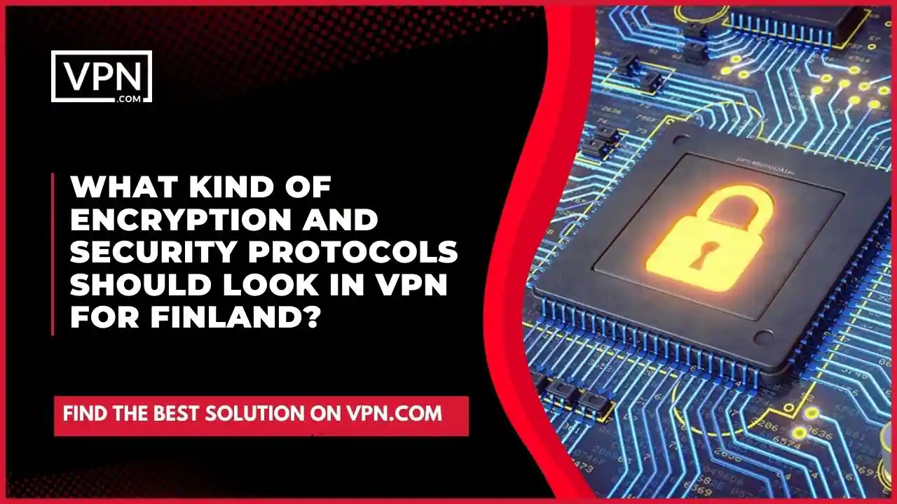 the text in the image shows What Kind Of Encryption And Security Protocols Should Look In VPN For Finland