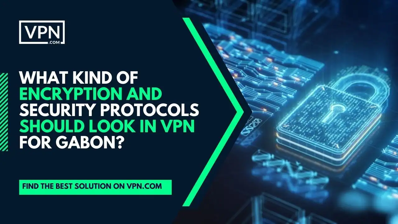 the text in the image shows What Kind Of Encryption And Security Protocols Should Look In VPN For Gabon