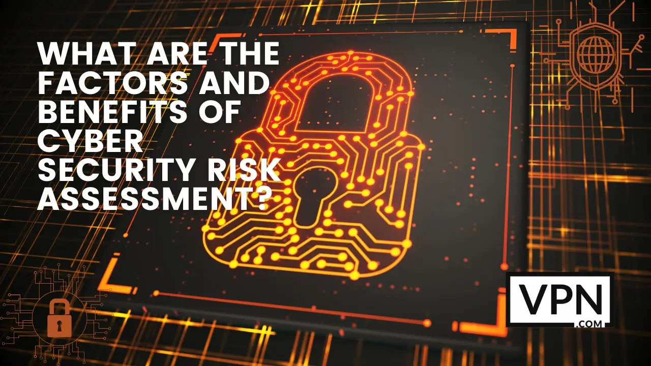 The text in the image says, what are the factors and benefits of cyber security risk assessment
