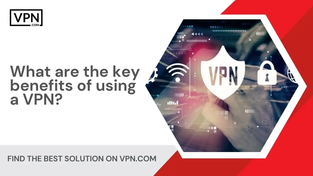 What are the key benefits of using a VPN