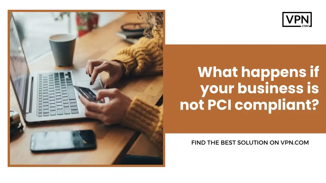 What happens if your business is not PCI compliant
