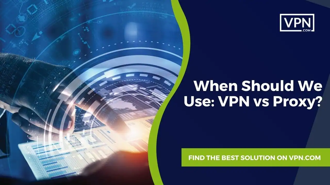 The text in image show that When Should We Use VPN vs Proxy