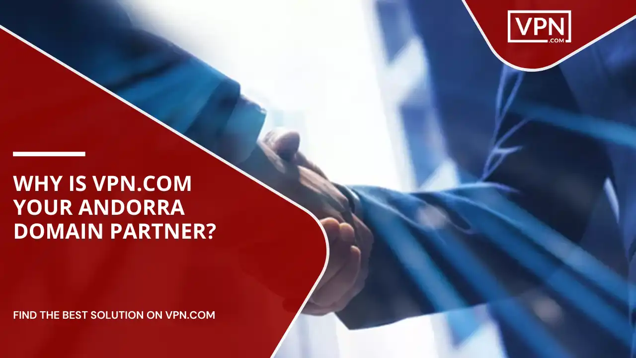 Why Is VPN.com Your Andorra Domain Partner