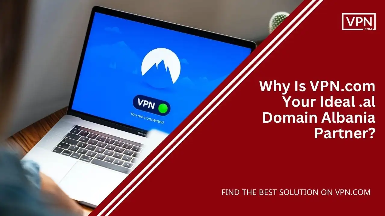 Why Is VPN.com Your Ideal .al Domain Albania Partner