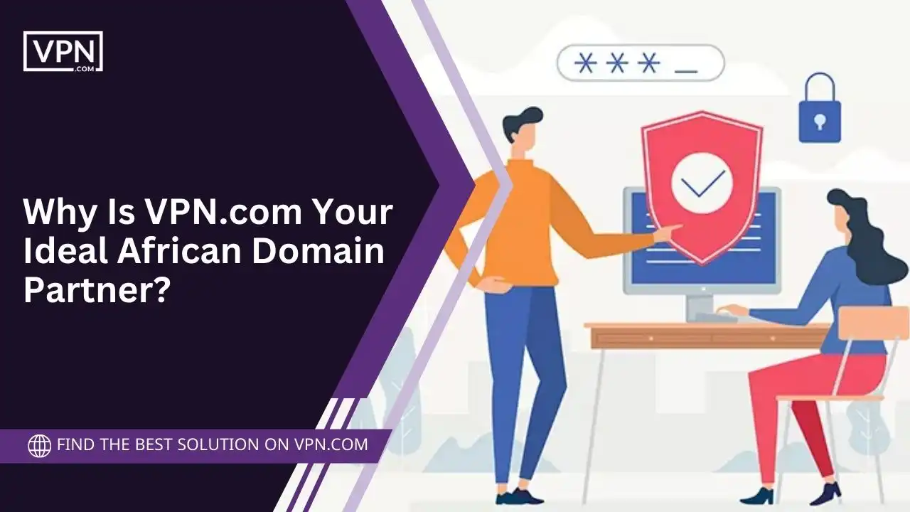 Why Is VPN.com Your Ideal African Domain Partner