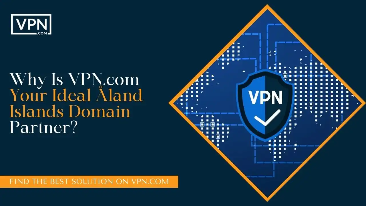 Why Is VPN.com Your Ideal Åland Islands Domain Partner
