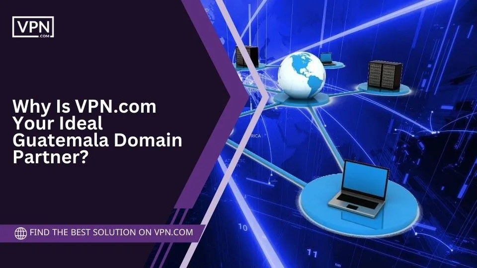 Why Is VPN.com Your Ideal Guatemala Domain Partner