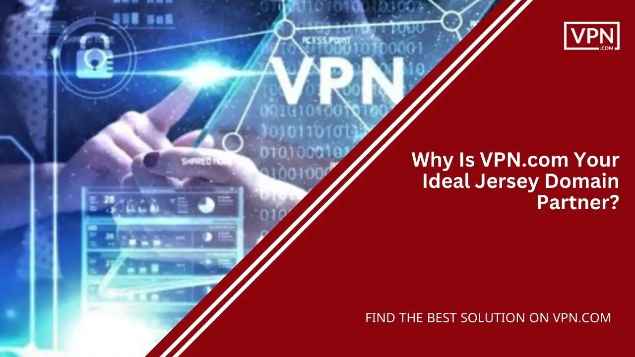 Why Is VPN.com Your Ideal Jersey Domain Partner