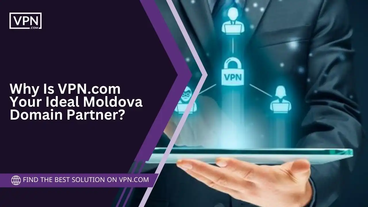 Why Is VPN.com Your Ideal Moldova Domain Partner