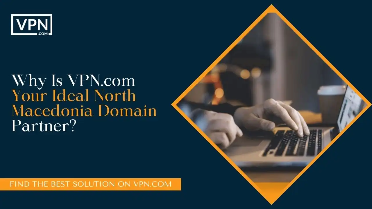 Why Is VPN.com Your Ideal North Macedonia Domain Partner