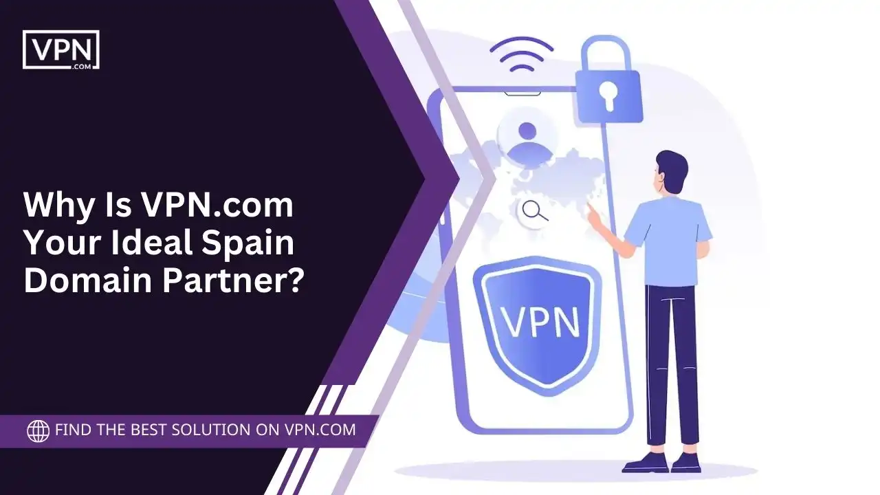 Why Is VPN.com Your Ideal Spain Domain Partner