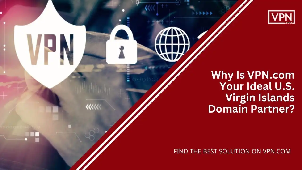 Why Is VPN.com Your Ideal U.S. Virgin Islands Domain Partner