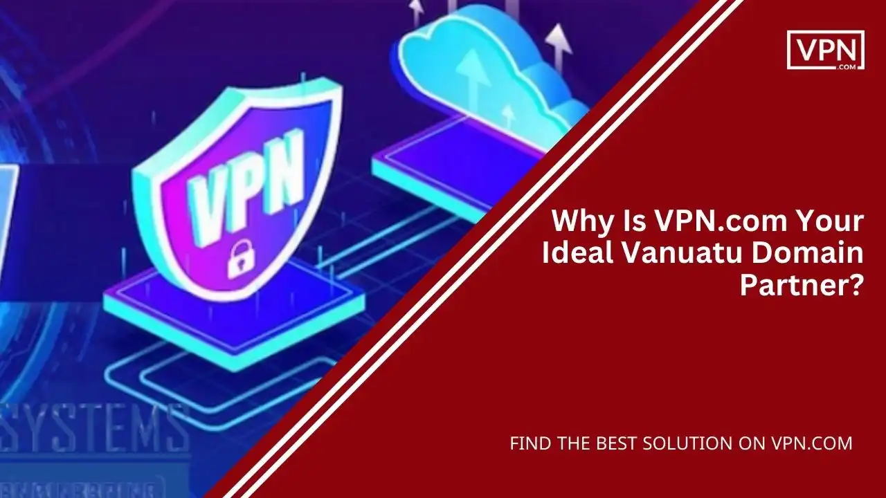 Why Is VPN.com Your Ideal Vanuatu Domain Partner