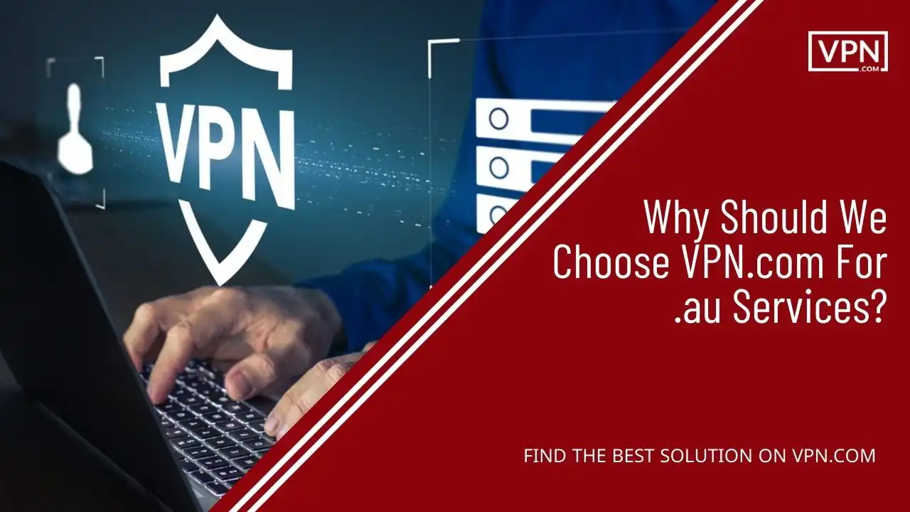 Why Should We Choose VPN.com For .au Services