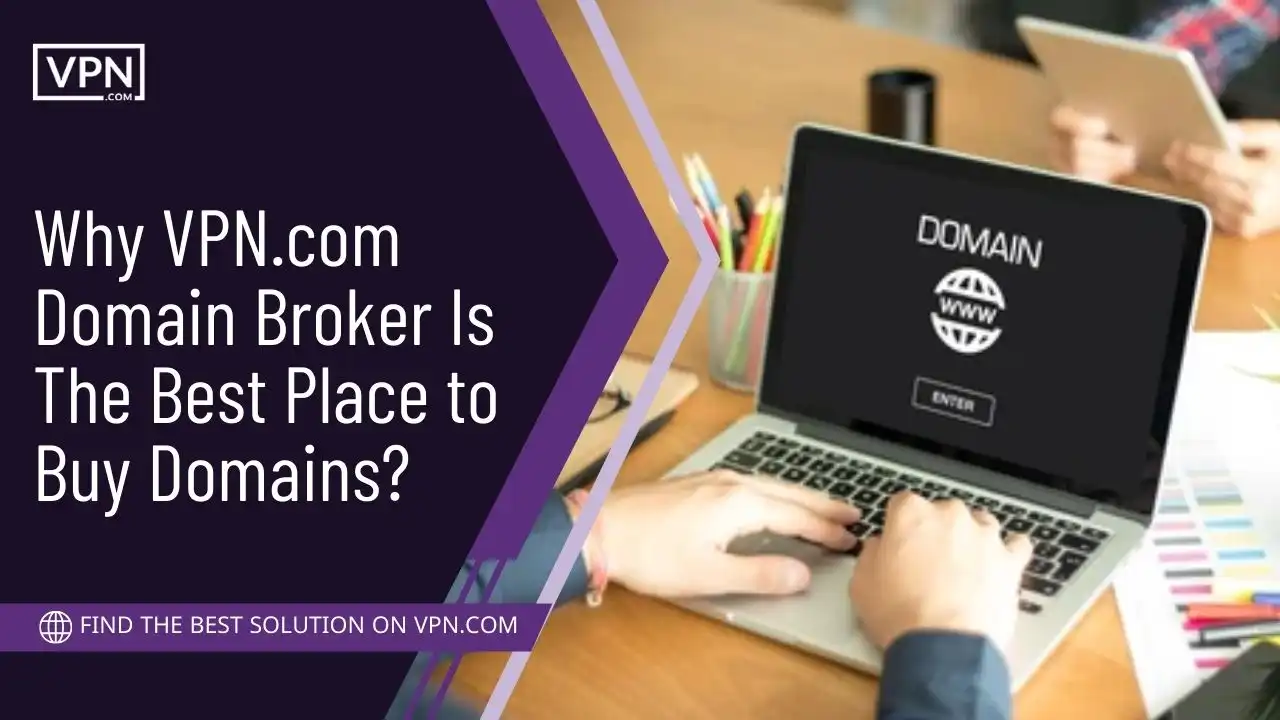 Why VPN.com Domain Broker Is The Best Place to Buy Domains