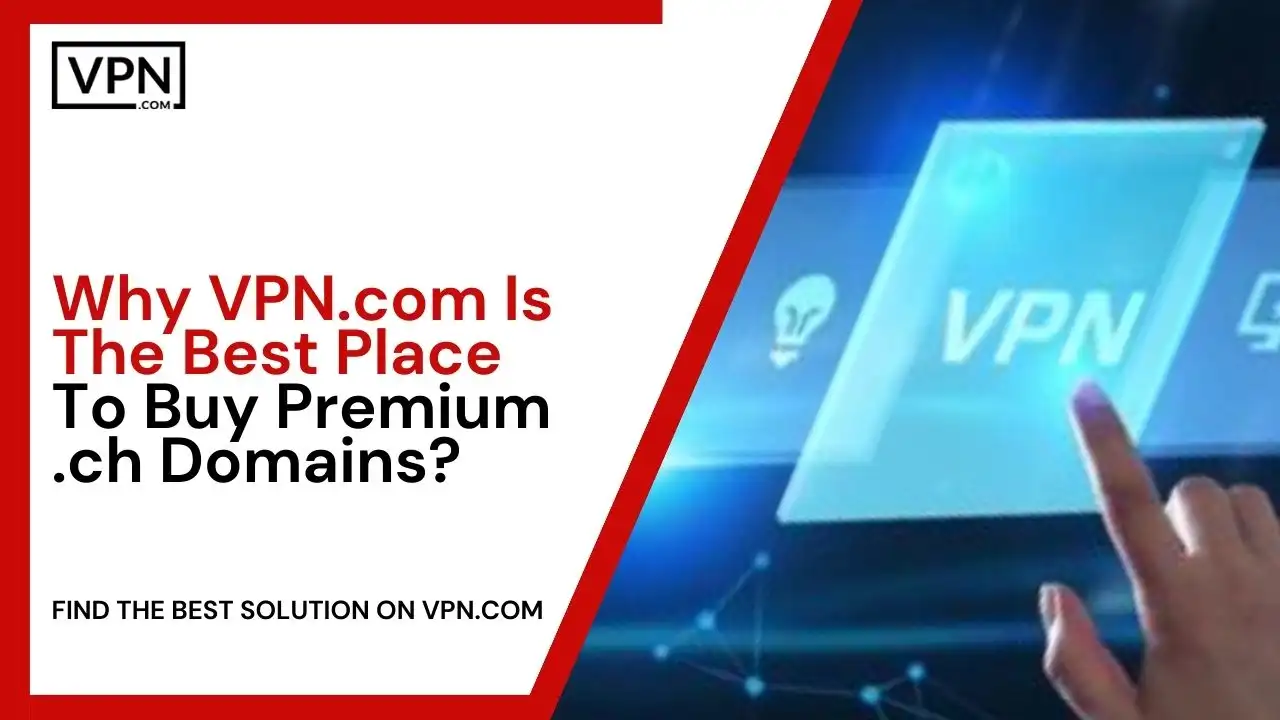 Why VPN.com Is The Best Place To Buy Premium .ch Domains