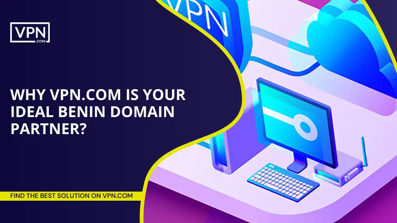 Why VPN.com Is Your Ideal Benin Domain Partner