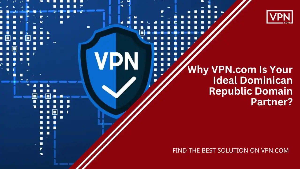Why VPN.com Is Your Ideal Dominican Republic Domain Partner