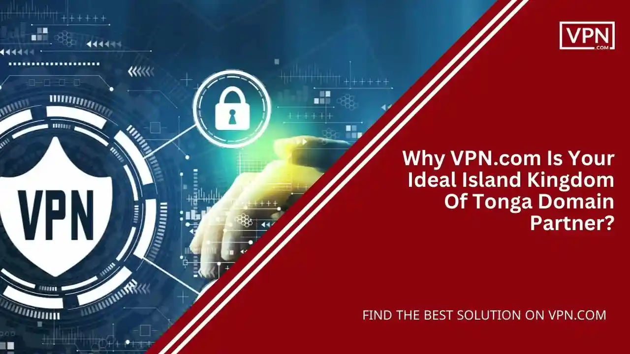 Why VPN.com Is Your Ideal Island Kingdom Of Tonga Domain Partner